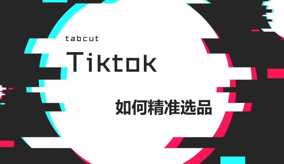 TikTok怎么选品比较高效 超实用的TikTok选品技巧