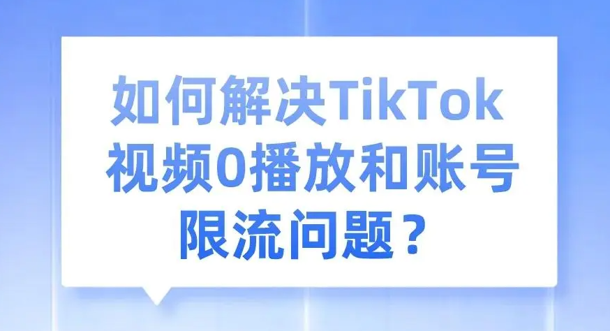 TikTok0播放量怎么回事？TikTok限流有效的解决办法