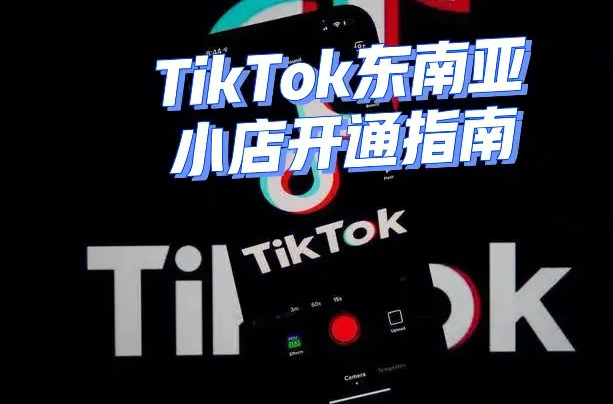 东南亚tiktok小店怎么申请，哪个国家比较好做