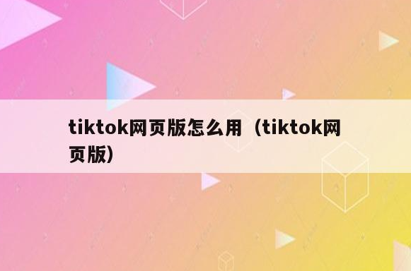 tiktok网页版怎么进（tiktok官网入口网址）
