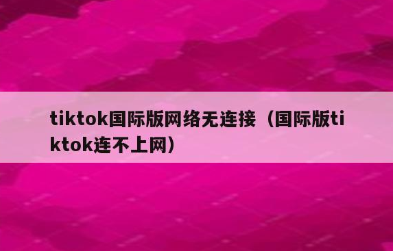 tiktok无网络连接怎么办（完美解决方法）